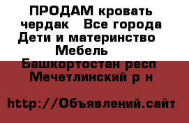 ПРОДАМ кровать чердак - Все города Дети и материнство » Мебель   . Башкортостан респ.,Мечетлинский р-н